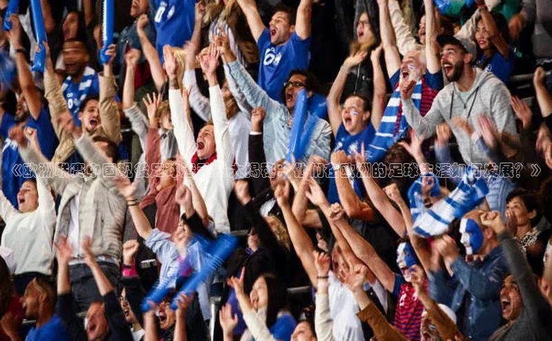 熊猫体育直播免费足球百度数据开放平台《欧洲联赛中国现役足球运动员大揭秘：他们在欧洲的足球生涯如何发展？》