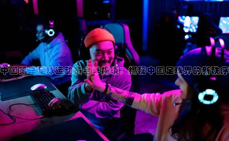 熊猫体育官方网站彩讯股份中国第二足球运动员名单揭晓：揭秘中国足球界的新秩序