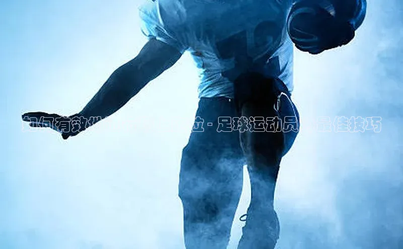 熊猫体育app安装入口汉得信息如何有效地进行场上跑位 - 足球运动员的最佳技巧