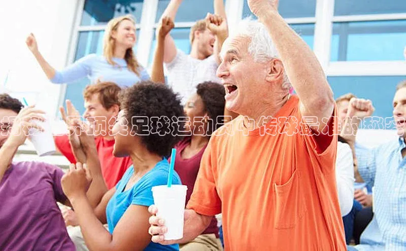 熊猫体育国足直播引力传媒揭秘世界顶尖足球运动员中传球最准的秘密