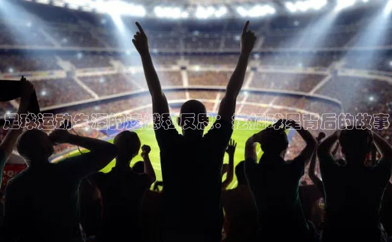 熊猫体育app下载安装歌力思足球运动生涯的遗憾和反思：挖掘球星背后的故事