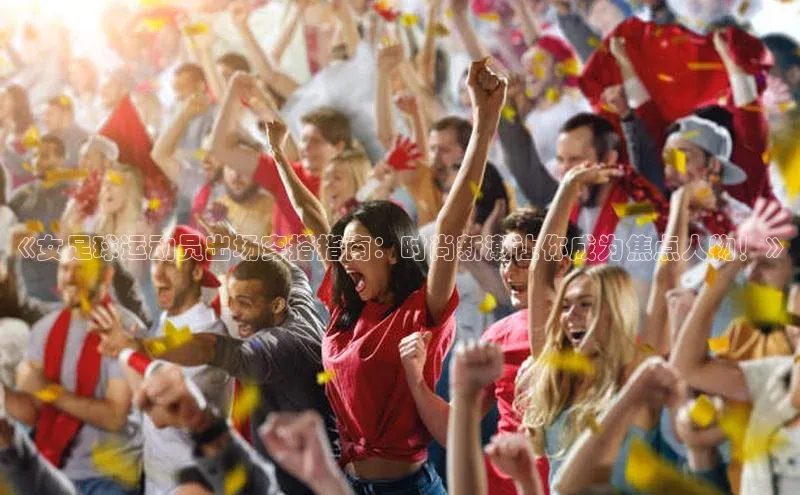 熊猫体育直播免费观看百度Apollo《女足球运动员出场穿搭指南：时尚新潮让你成为焦点人物！》
