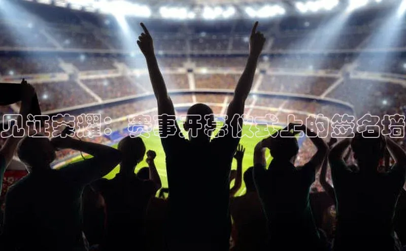 熊猫体育在线直播免费每日互动见证荣耀：赛事开幕仪式上的签名墙