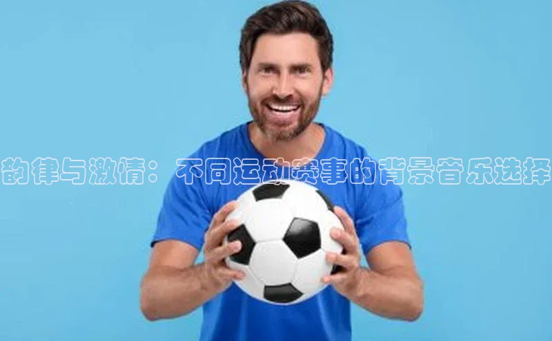 熊猫体育国足直播百度人工翻译韵律与激情：不同运动赛事的背景音乐选择