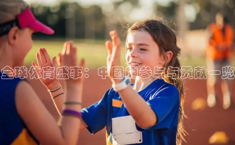 熊猫体育国足直播引力传媒全球体育盛事：中国的参与与贡献一览