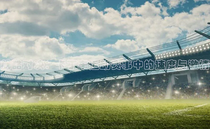 熊猫体育在线直播免费百度技术学院飙酷对决：卡丁车运动赛事中的速度与激情