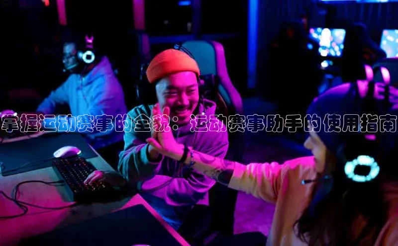 熊猫体育直播免费观看同程掌握运动赛事的全貌：运动赛事助手的使用指南