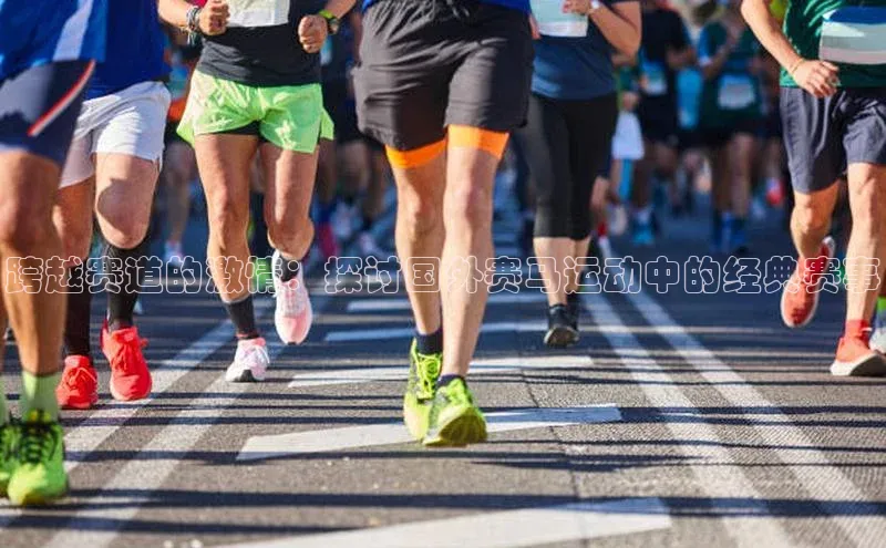 跨越赛道的激情：探讨国外赛马运动中的经典赛事