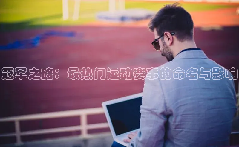 冠军之路：最热门运动赛事的命名与影响