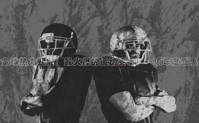 全球热力四射！最火爆的运动赛事：一项年度盛事