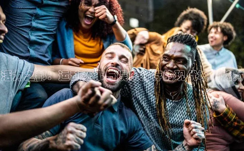 活力之都：运动赛事与娱乐并存的现代城市魅力