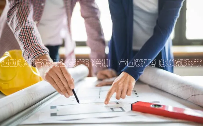 运动赛事管理与运营策略培训：全面赛事组织关键环节