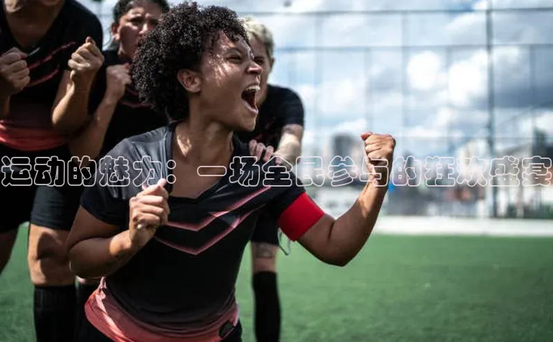运动的魅力：一场全民参与的狂欢盛宴