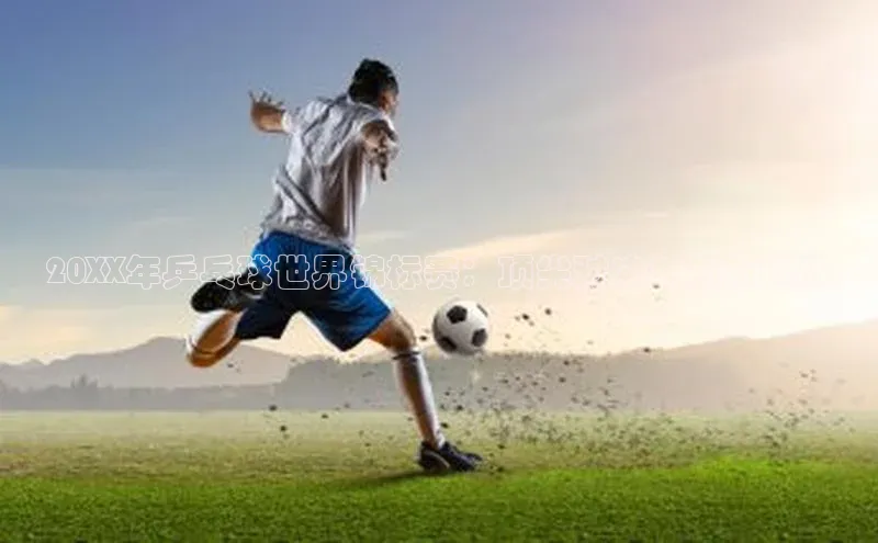 20XX年乒乓球世界锦标赛：顶尖对决与创新挑战