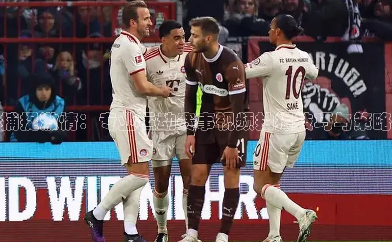 捕捉激情：专业运动赛事视频拍摄技巧与策略