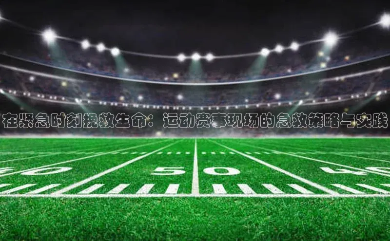 在紧急时刻挽救生命：运动赛事现场的急救策略与实践