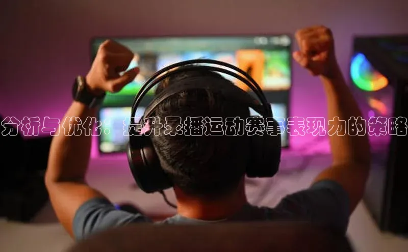 分析与优化：提升录播运动赛事表现力的策略