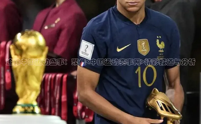 追踪中国运动盛事：聚焦<中国运动赛事网>精彩报道与分析