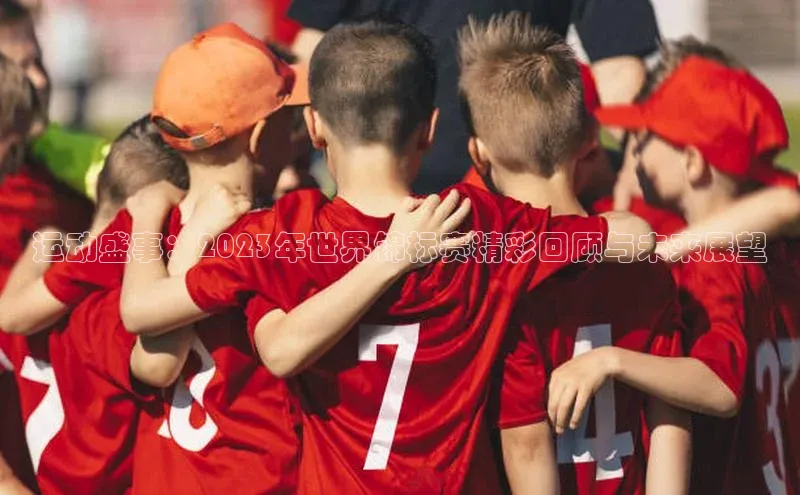 运动盛事：2023年世界锦标赛精彩回顾与未来展望