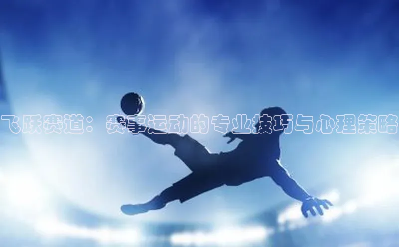 飞跃赛道：赛事运动的专业技巧与心理策略