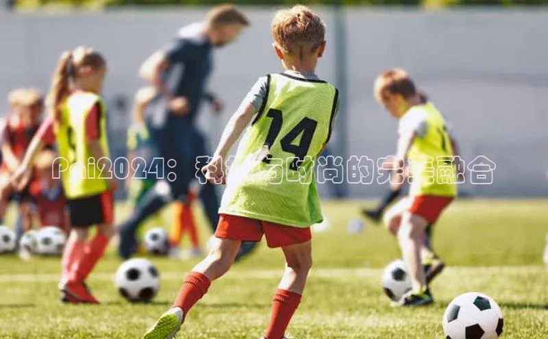 Pai2024：科技与时尚的完美融合