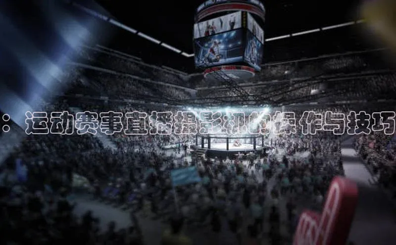 ：运动赛事直播摄影机的操作与技巧