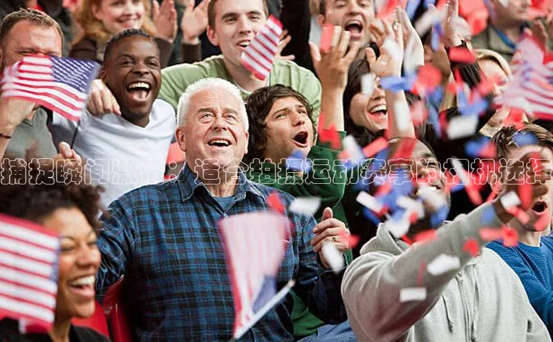 捕捉瞬间激情：适合拍摄运动赛事的相机选择