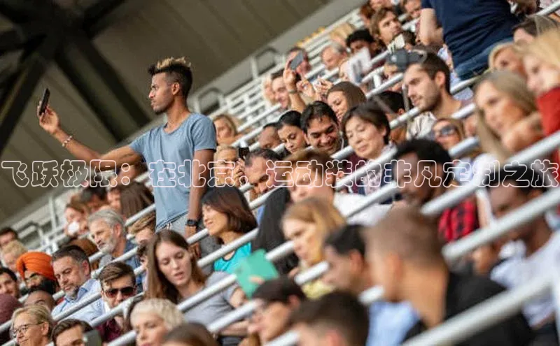 飞跃极限：在北京，运动装的非凡定制之旅