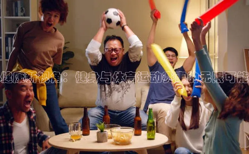 健康新视角：健身与体育运动赛事的无限可能