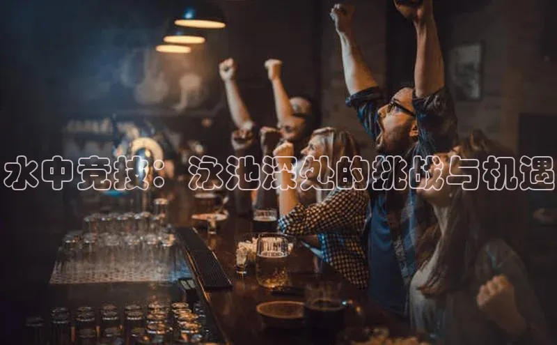水中竞技：泳池深处的挑战与机遇
