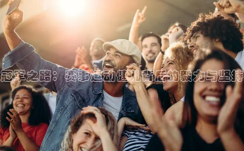 冠军之路：赛事运动健儿背后的毅力与坚持