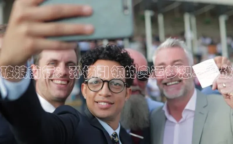 破浪前行：孙杨引领的奥运梦想与挑战