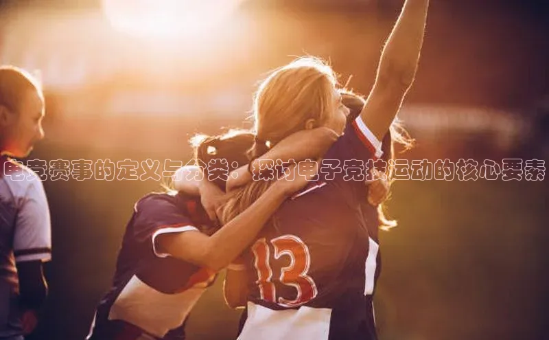 电竞赛事的定义与分类：探讨电子竞技运动的核心要素