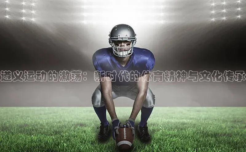 遵义运动的激荡：新时代的体育精神与文化传承