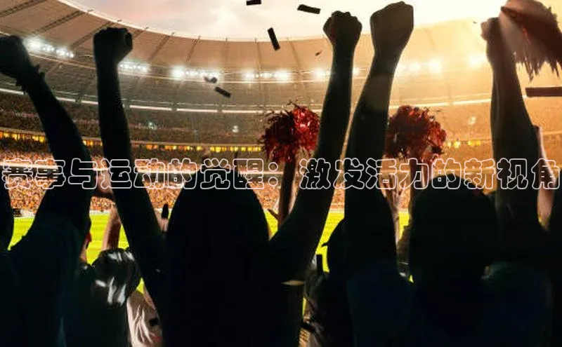 赛事与运动的觉醒：激发活力的新视角