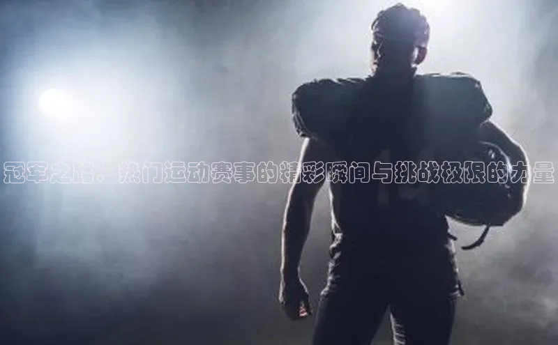 冠军之路：热门运动赛事的精彩瞬间与挑战极限的力量