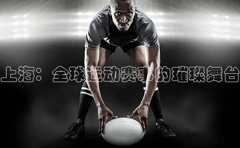 上海：全球运动赛事的璀璨舞台