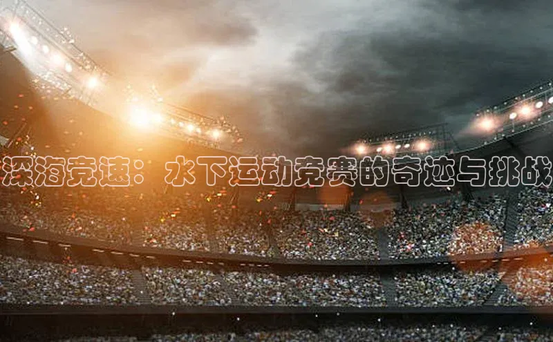 深海竞速：水下运动竞赛的奇迹与挑战