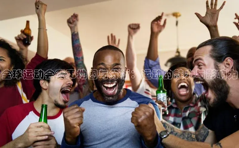 全球运动会赛事地图与分析：运动的魅力与影响力