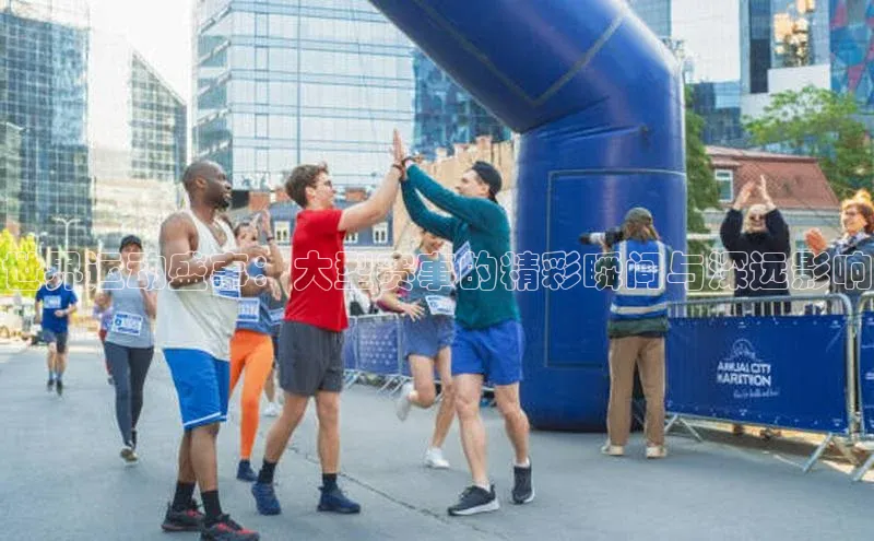 世界运动盛事：大型赛事的精彩瞬间与深远影响