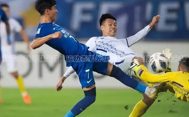 打造卓越外联策略：运动赛事外联活动策划与执行案例分析