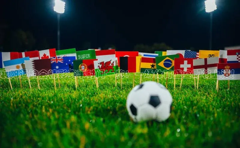 襄阳运动会精彩赛事时间一览：一场体育盛宴即将上演！