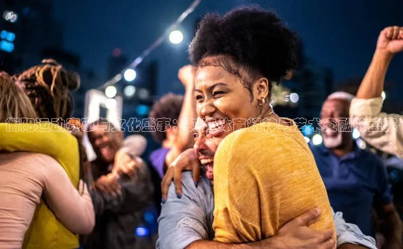 衡阳运动赛事与文化盛事：打造体育精神与艺术交融的盛宴