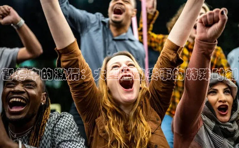 暂停中的激情：大型运动赛事的特殊时刻