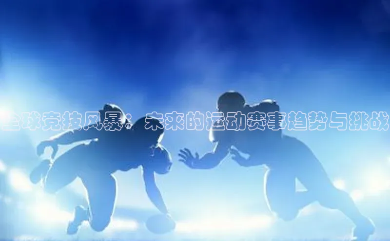 全球竞技风暴：未来的运动赛事趋势与挑战