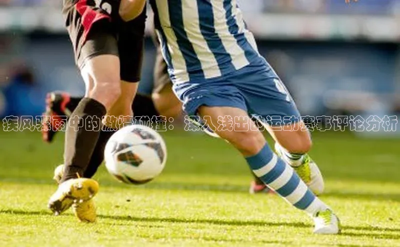 疾风骤雨中的激情碰撞：深入浅出的运动赛事评论分析