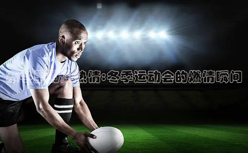 寒冬里的炽热情:冬季运动会的燃情瞬间