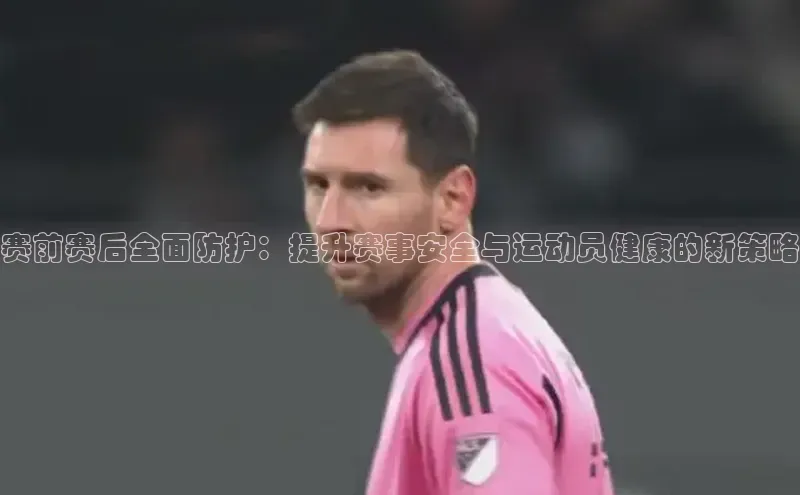 赛前赛后全面防护：提升赛事安全与运动员健康的新策略