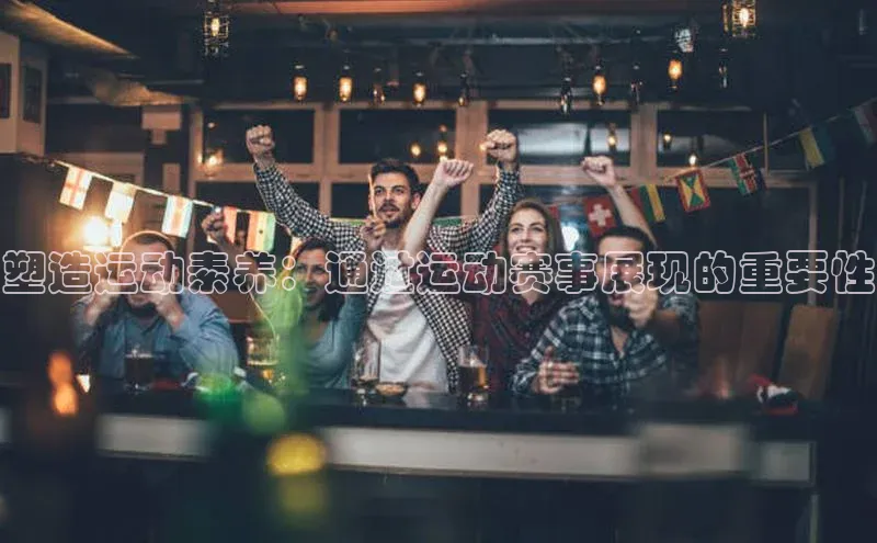 塑造运动素养：通过运动赛事展现的重要性